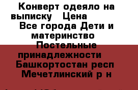 Конверт-одеяло на выписку › Цена ­ 2 300 - Все города Дети и материнство » Постельные принадлежности   . Башкортостан респ.,Мечетлинский р-н